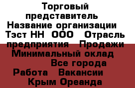 Торговый представитель › Название организации ­ Тэст-НН, ООО › Отрасль предприятия ­ Продажи › Минимальный оклад ­ 40 000 - Все города Работа » Вакансии   . Крым,Ореанда